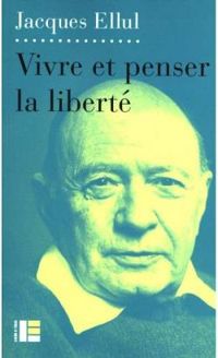 Jacques Ellul - Vivre et penser la liberté