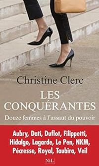 Christine Clerc - Les conquérantes. Douze femmes à l'assaut du pouvoir