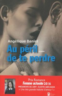 Angelique Daniel - Au péril de te perdre. Gagnant Prix Romance Femme actuelle 2016