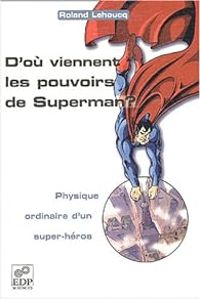 Roland Lehoucq - D'où viennent les pouvoirs de Superman ? Physique ordinaire d'un super