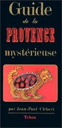 Jean Paul Clebert - Guide de la Provence Mystérieuse