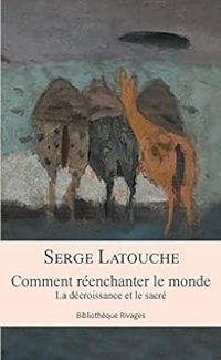 Serge Latouche - Comment réenchanter le monde