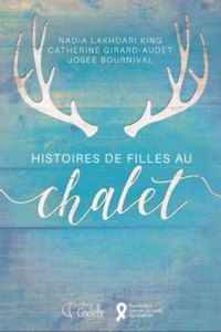 Nadia Lakhdari King - Catherine Girard Audet - Nadia Lakhdari - Josee Bournival - Histoires de filles au chalet