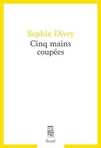 Sophie Divry - Cinq mains coupées