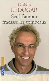 Couverture du livre Seul l'amour fracasse les tombeaux - Denis Ledogar