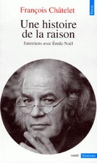 François Châtelet - Emile Noël - Une histoire de la raison