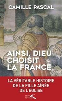 Camille Pascal - Ainsi, Dieu choisit la France