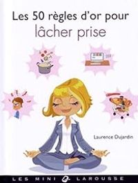 Laurence Dujardin - Les 50 règles d'or pour lâcher prise