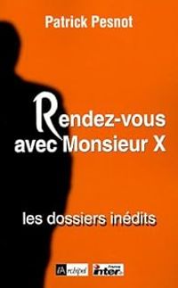 Patrick Pesnot - Rendez-vous avec Monsieur X : Les dossiers inédits