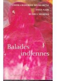 Chitra Banerjee Divakaruni - Anita Nair - Bulbul Sharma - Balades indiennes