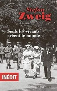 Couverture du livre Seuls les vivants créent le monde - Stefan Zweig