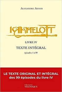 Alexandre Astier - Kaamelott - Livre IV : Texte intégral