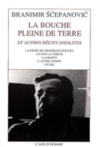 Branimir Cepanovic - La bouche pleine de terre et autres récits insolites 