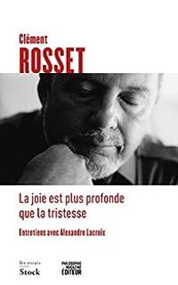 Clement Rosset - Alexandre Lacroix - La joie est plus profonde que la tristesse