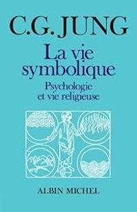 Carl Gustav Jung - La Vie symbolique : Psychologie et vie religieuse