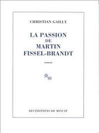 Christian Gailly - La Passion de Martin Fissel-Brandt