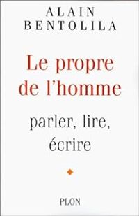 Alain Bentolila - Le propre de l'homme : parler, lire,écrire