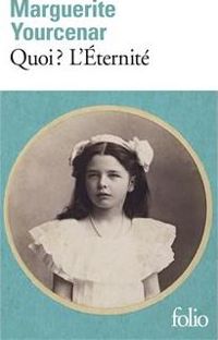 Marguerite Yourcenar - Quoi ? L'éternité