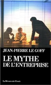 Jean Pierre Le Goff - Le mythe de l'entreprise. Critique de l'idéologie managériale