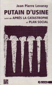 Jean Pierre Levaray - Putain d'usine suivi de Après la catastrophe et de Plan Social