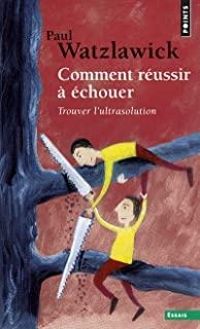 Paul Watzlawick - Comment réussir à échouer 