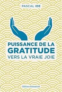 Pascal Ide - Puissance de la gratitude : Vers la vraie joie