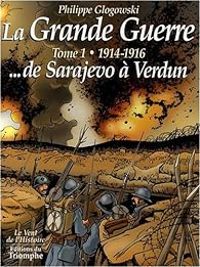 Philippe Glogowski - 1914-1916 ...de Sarajevo à Verdun