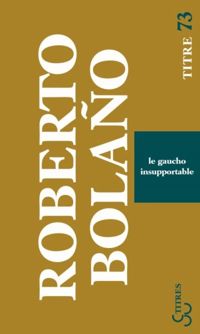 Roberto Bolaño - Le gaucho insupportable