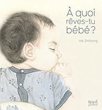 Zhihong He - À quoi rêves-tu bébé ?