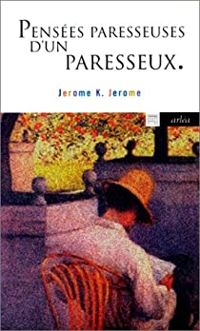 Jerome K Jerome - Pensées paresseuses d'un paresseux (Pensées oisives d'un humoriste anglais)