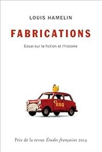 Louis Hamelin - Fabrications : Essai sur la fiction et l'histoire