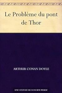 Sir Arthur Conan Doyle - Sherlock Holmes : Le Problème du pont de Thor