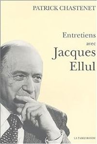 Jacques Ellul - Patrick Troude Chastenet - Entretiens avec Jacques Ellul