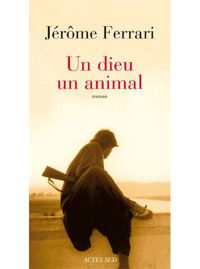 Jérôme Ferrari - Un dieu un animal