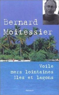 Couverture du livre Voile, mers lointaines, îles et lagons - Bernard Moitessier - Veronique Lerebours