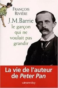 Couverture du livre J.M. Barrie : Le garçon qui ne voulait pas grandir - Francois Riviere