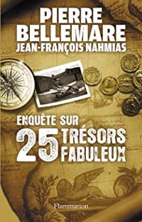 Pierre Bellemare - Jean Francois Nahmias - Enquête sur 25 trésors fabuleux