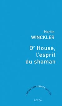 Martin Winckler - Dr House, l'esprit du Shaman