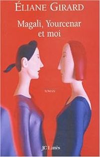 Eliane Girard - Magali, Yourcenar et moi