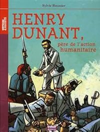 Sylvie Baussier - Henry Dunant, père de l'action humanitaire