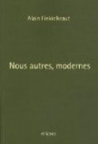 Alain Finkielkraut - Nous autres, modernes : Quatre leçons