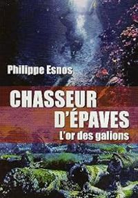 Philippe Esnos - Chasseurs d'épaves : L'or des galions