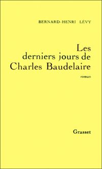 Bernard-henri Lévy - Les derniers jours de Charles Baudelaire