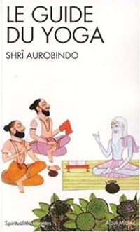 Sri Aurobindo - Le guide du yoga