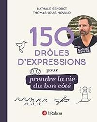 Couverture du livre 150 drôles d'expressions pour prendre la vie du bon côté - Maxime Rovere - Nathalie Gendrot - Thomas Louis Novillo