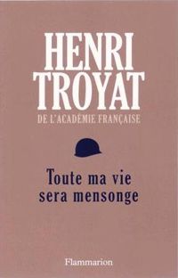 Henri Troyat - Toute ma vie sera mensonge