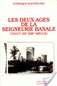 Dominique Barthelemy - Les deux âges de la seigneurie banale. Pouvoir et société dans la terre des sires de Coucy