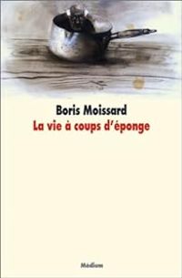 Boris Moissard - La vie à coups d'éponge