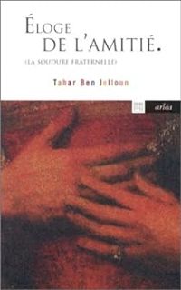 Tahar Ben Jelloun - Eloge de l'amitié : La Soudure fraternelle