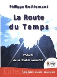 Philippe Guillemant - La route du temps : Théorie de la double causalité